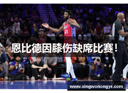 恩比德因膝伤缺席比赛! 恩比德因膝伤缺席比赛!